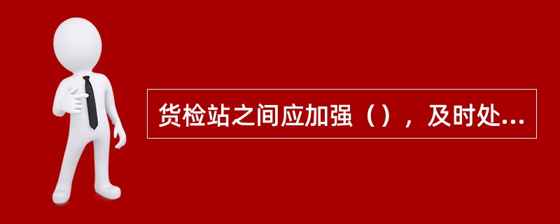 货检站之间应加强（），及时处理交接中发现的问题