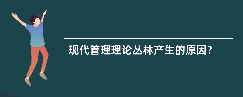 现代管理理论丛林产生的原因？