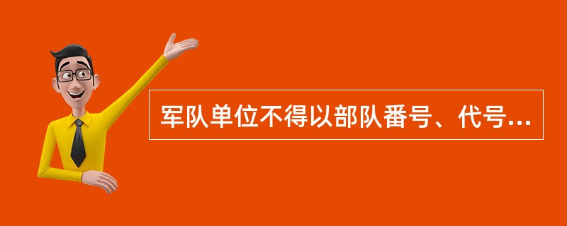 军队单位不得以部队番号、代号从事以营利为目的的活动。