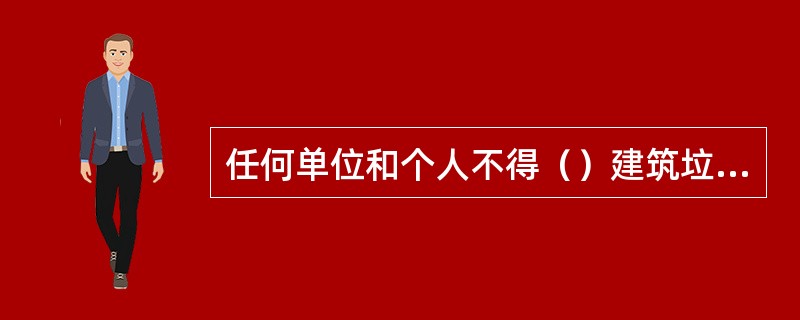 任何单位和个人不得（）建筑垃圾。