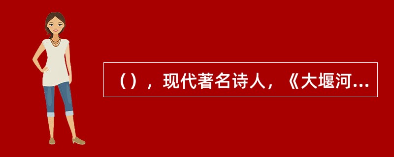 （），现代著名诗人，《大堰河我的保姆》一诗，抒发了对抚育他的保姆的深情的追怀。