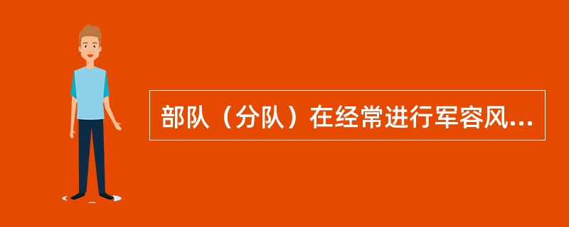 部队（分队）在经常进行军容风纪教育的同时，必须建立健全内务卫生检查制度。