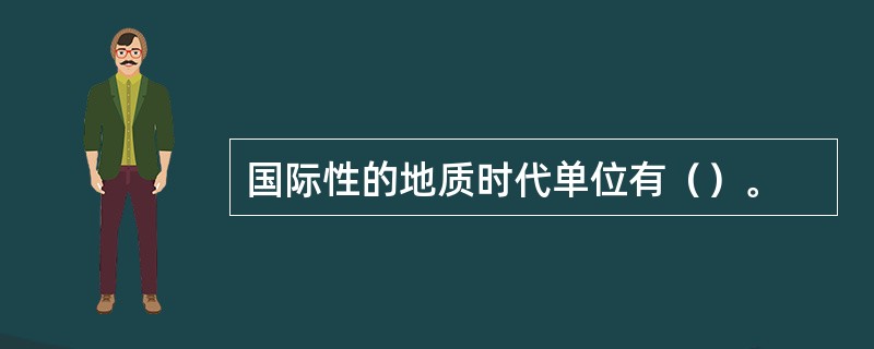 国际性的地质时代单位有（）。