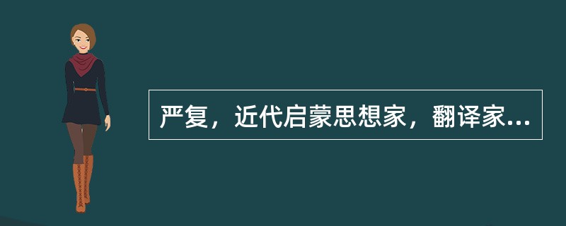 严复，近代启蒙思想家，翻译家。他反对顽固保守，主张学习西方，他翻译的《天演论》中