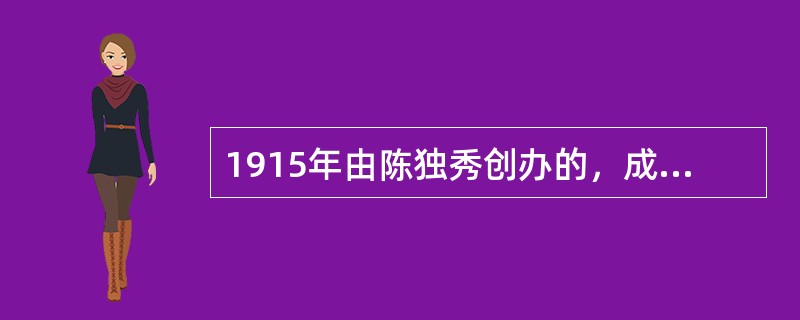 1915年由陈独秀创办的，成为“新文化运动”主阵地的刊物是（）。