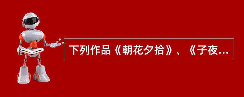 下列作品《朝花夕拾》、《子夜》、《激流三部曲》、《白洋淀纪事》与作者对应正确的一