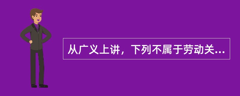 从广义上讲，下列不属于劳动关系的是（）