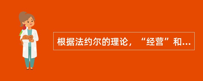 根据法约尔的理论，“经营”和“管理”有何不同。