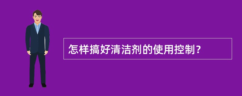 怎样搞好清洁剂的使用控制？