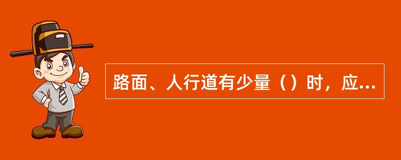 路面、人行道有少量（）时，应及时清扫到雨水井口。