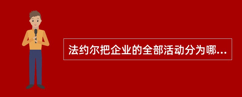 法约尔把企业的全部活动分为哪几种，它们是什么？