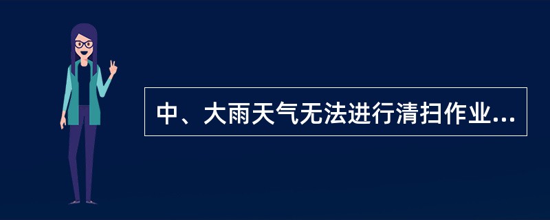 中、大雨天气无法进行清扫作业时，应在规定的正常清扫保洁时间内，将（）清理完毕。