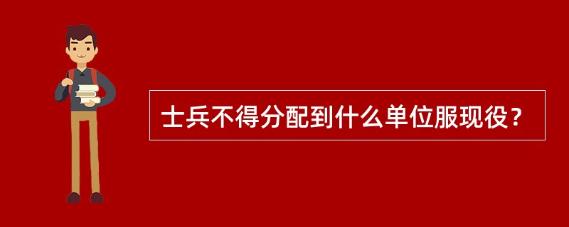士兵不得分配到什么单位服现役？