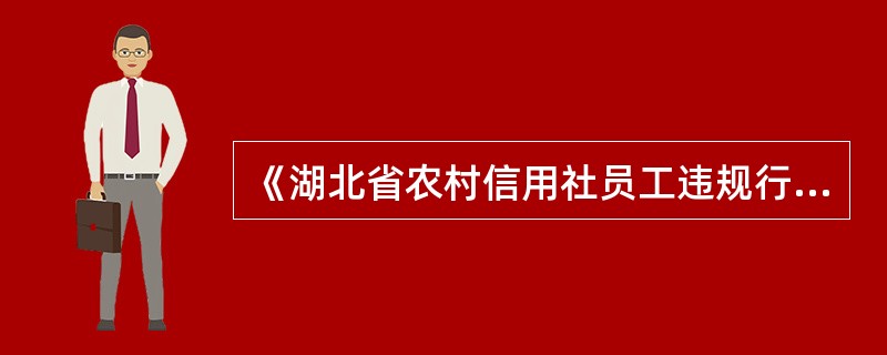《湖北省农村信用社员工违规行为处理办法》（鄂农信发[2013]22号）规定，受到