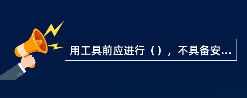 用工具前应进行（），不具备安全条件的工具不准使用。