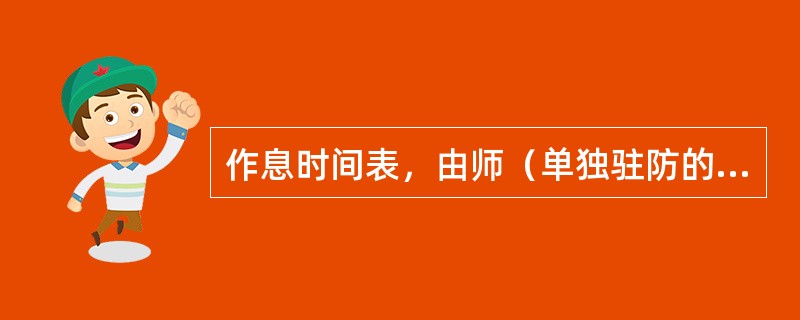 作息时间表，由师（单独驻防的团、旅）以上机关按照本条令的规定，依据（）等情况制定