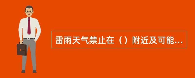 雷雨天气禁止在（）附近及可能遭遇雷击的地方停留。