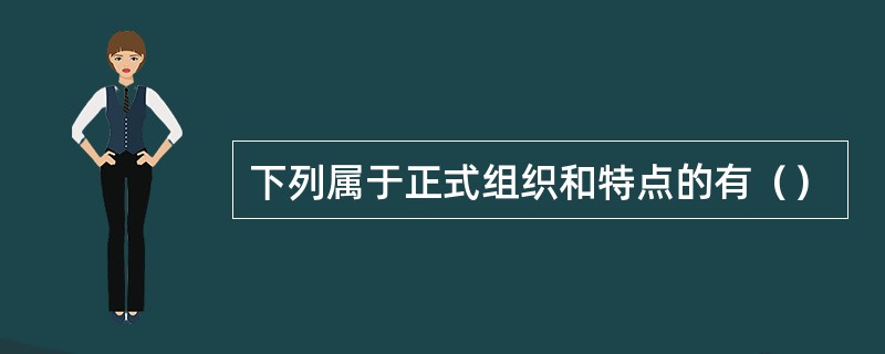 下列属于正式组织和特点的有（）