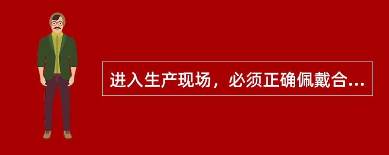 进入生产现场，必须正确佩戴合格的（），安全帽带必须系好。