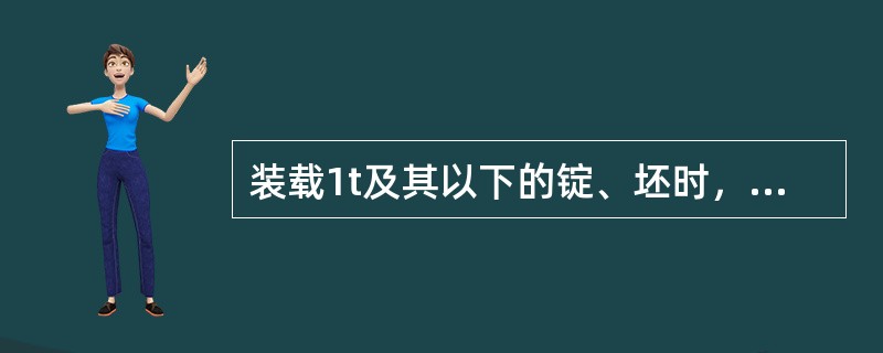装载1t及其以下的锭、坯时，靠端侧板装载货物的高度须低于（）。
