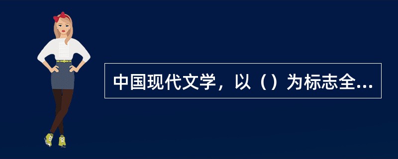 中国现代文学，以（）为标志全面步入文学现代化历程。