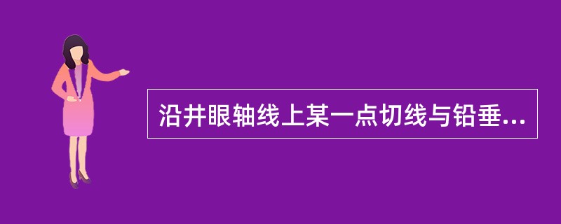 沿井眼轴线上某一点切线与铅垂线之间的夹角叫该点的（）。