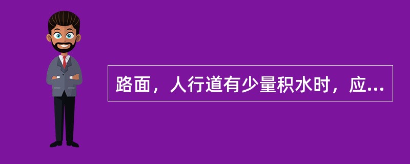 路面，人行道有少量积水时，应及时清扫到（）。