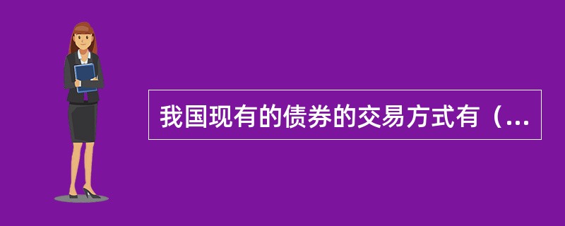 我国现有的债券的交易方式有（）。