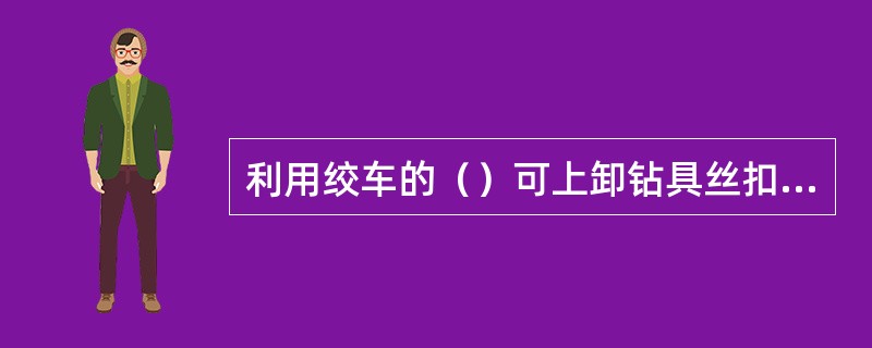 利用绞车的（）可上卸钻具丝扣和起吊管子与重物。