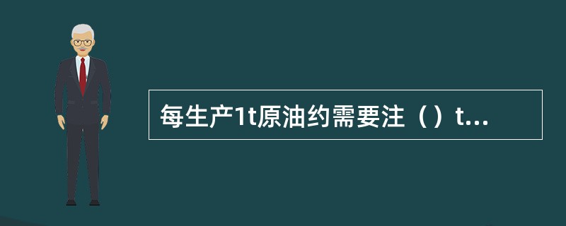 每生产1t原油约需要注（）t水，因而水和石油生产的关系极大。