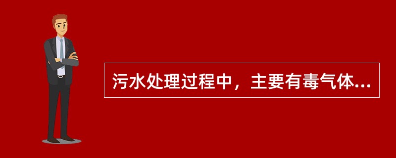 污水处理过程中，主要有毒气体有（）。