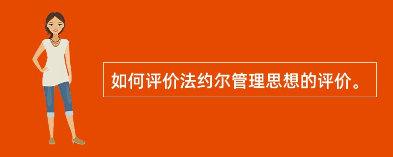 如何评价法约尔管理思想的评价。