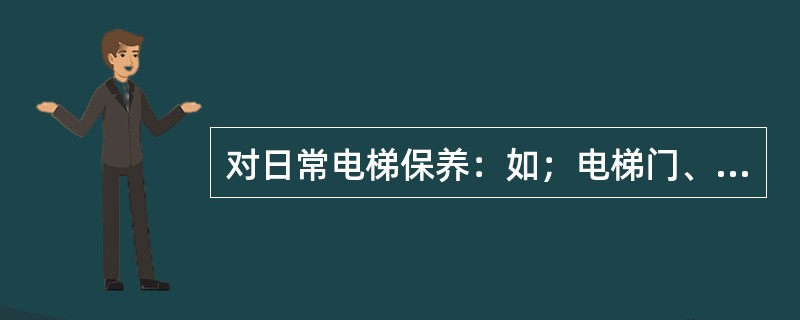 对日常电梯保养：如；电梯门、（）内的不锈钢、镜面装饰物、灯饰进行清尘。