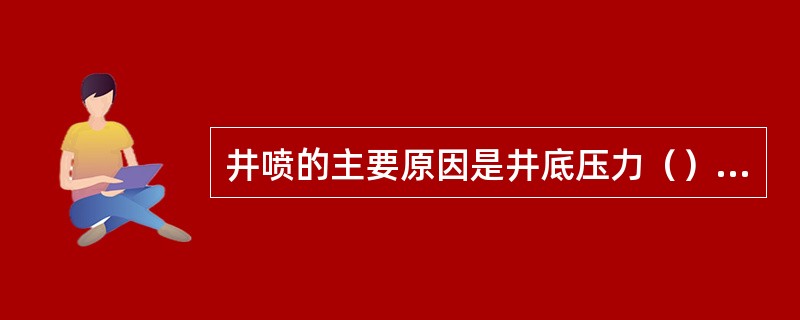 井喷的主要原因是井底压力（）地层压力。