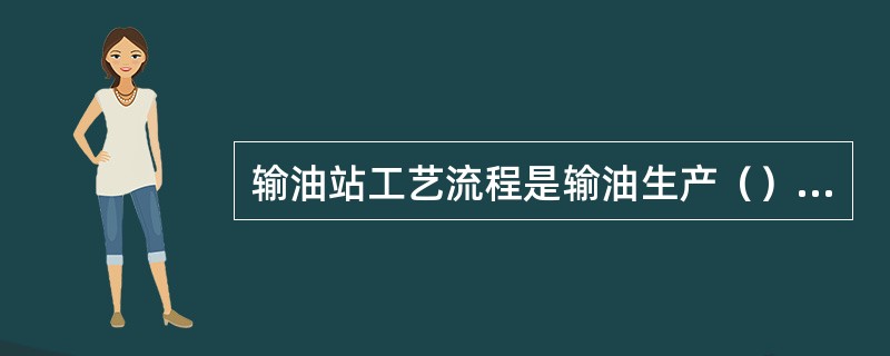 输油站工艺流程是输油生产（）的依据。