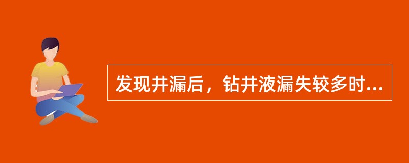 发现井漏后，钻井液漏失较多时，应立即（）。