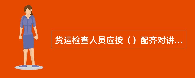 货运检查人员应按（）配齐对讲机。