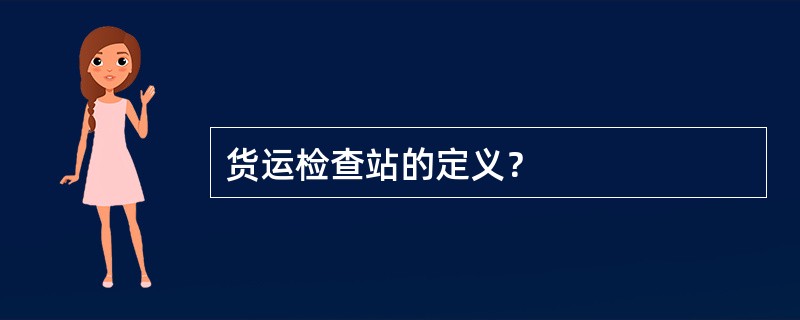 货运检查站的定义？