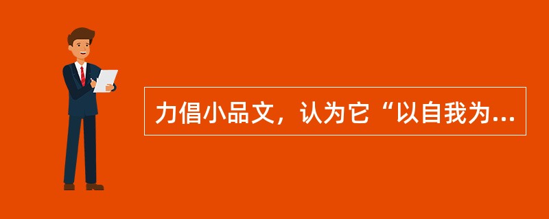 力倡小品文，认为它“以自我为中心，以闲适为格调”的作家是（）。