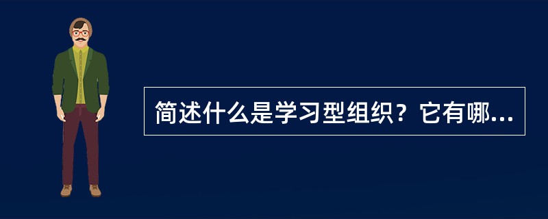 简述什么是学习型组织？它有哪些特征？为什么要建立学习型组织？