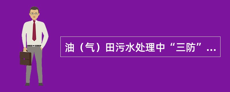 油（气）田污水处理中“三防”的内容是（）。