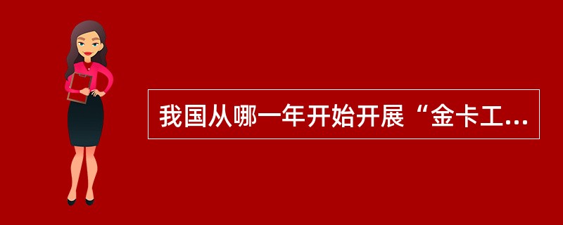 我国从哪一年开始开展“金卡工程”（）？