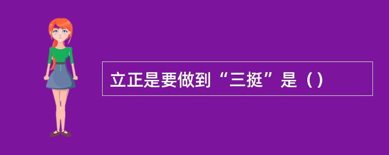 立正是要做到“三挺”是（）