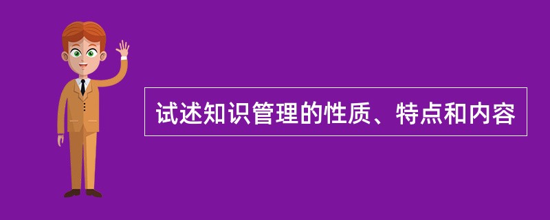 试述知识管理的性质、特点和内容