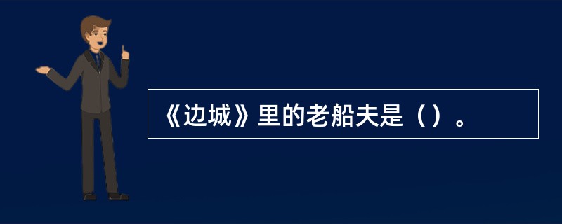 《边城》里的老船夫是（）。