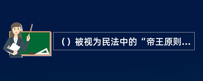 （）被视为民法中的“帝王原则”，是任何行业规范所必须遵守的原则。