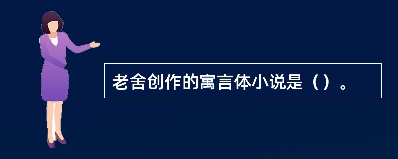 老舍创作的寓言体小说是（）。