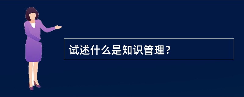 试述什么是知识管理？
