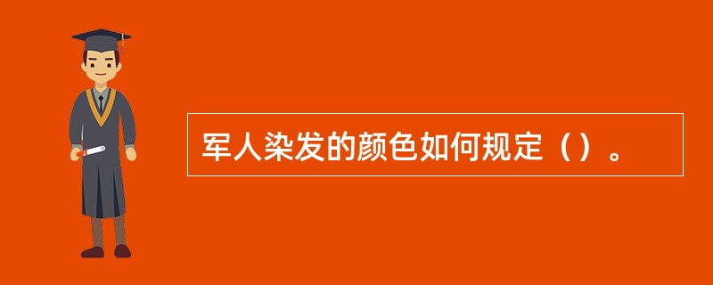 军人染发的颜色如何规定（）。