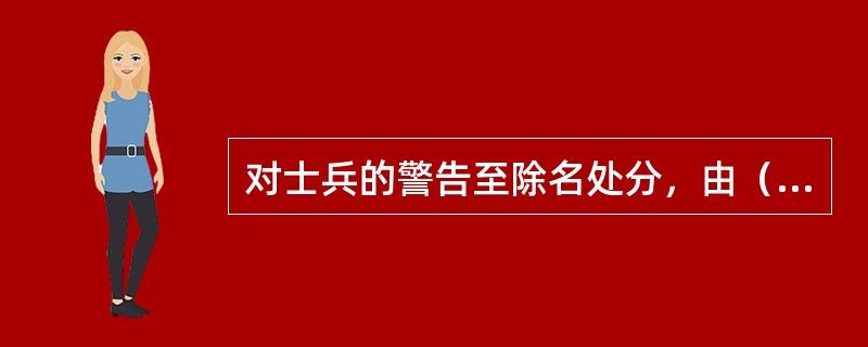 对士兵的警告至除名处分，由（）承办。